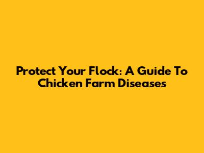 Protect Your Flock: A Guide To Chicken Farm Diseases