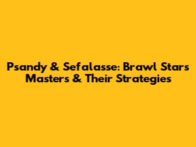 Psandy & Sefalasse: Brawl Stars Masters & Their Strategies