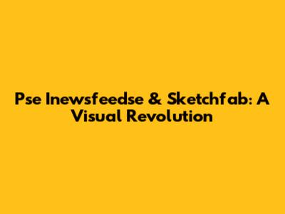 Pse Inewsfeedse & Sketchfab: A Visual Revolution