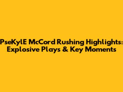 PseKylE McCord Rushing Highlights: Explosive Plays & Key Moments