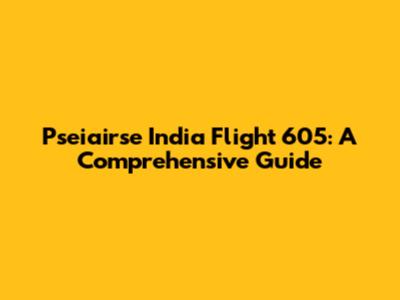 Pseiairse India Flight 605: A Comprehensive Guide