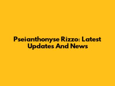 Pseianthonyse Rizzo: Latest Updates And News