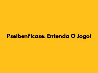 Pseibenficase: Entenda O Jogo!