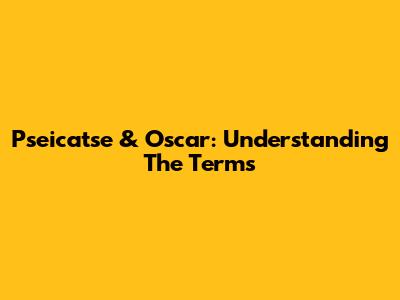 Pseicatse & Oscar: Understanding The Terms