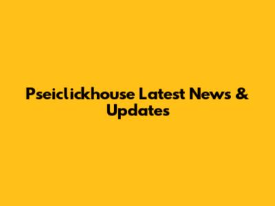 Pseiclickhouse Latest News & Updates