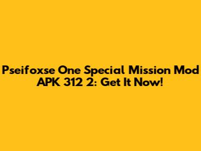 Pseifoxse One Special Mission Mod APK 312 2: Get It Now!