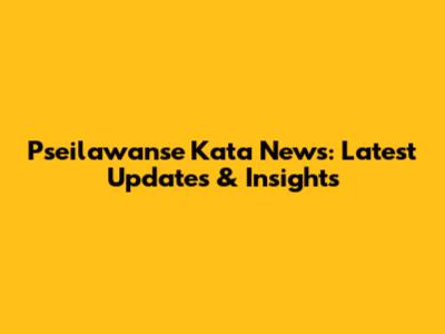 Pseilawanse Kata News: Latest Updates & Insights