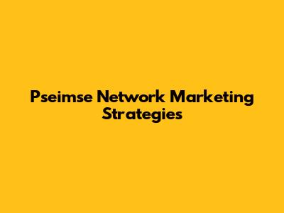 Pseimse Network Marketing Strategies