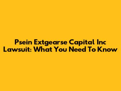 Psein Extgearse Capital Inc Lawsuit: What You Need To Know