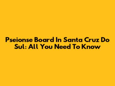 Pseionse Board In Santa Cruz Do Sul: All You Need To Know