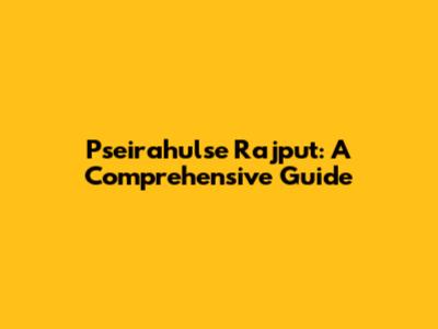 Pseirahulse Rajput: A Comprehensive Guide