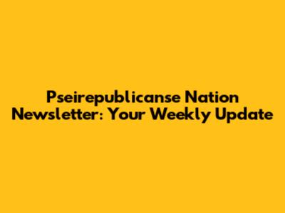 Pseirepublicanse Nation Newsletter: Your Weekly Update