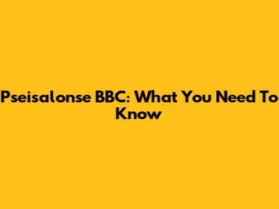 Pseisalonse BBC: What You Need To Know