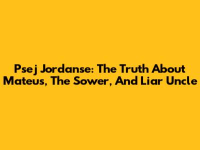 Psej Jordanse: The Truth About Mateus, The Sower, And Liar Uncle
