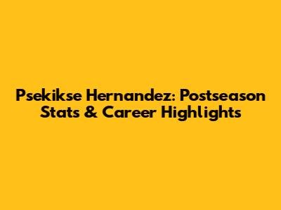 Psekikse Hernandez: Postseason Stats & Career Highlights