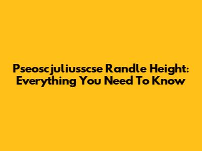 Pseoscjuliusscse Randle Height: Everything You Need To Know