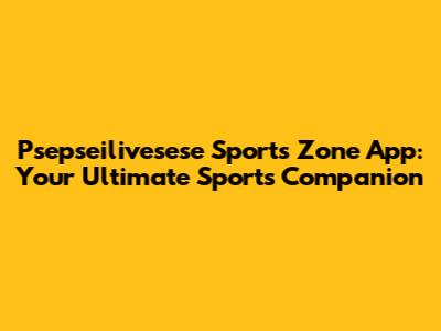 Psepseilivesese Sports Zone App: Your Ultimate Sports Companion
