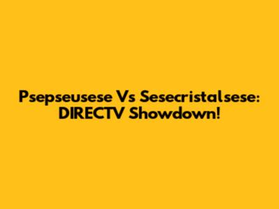 Psepseusese Vs Sesecristalsese: DIRECTV Showdown!