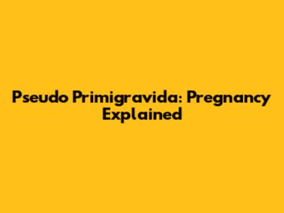 Pseudo Primigravida: Pregnancy Explained