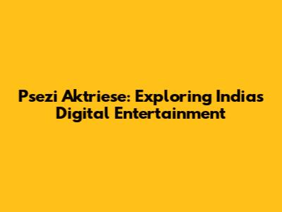 Psezi Aktriese: Exploring India's Digital Entertainment