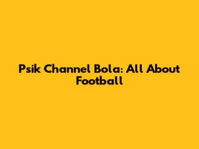 Psik Channel Bola: All About Football