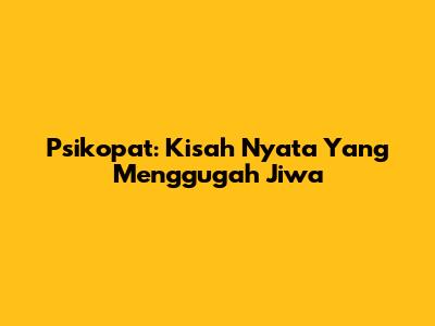 Psikopat: Kisah Nyata Yang Menggugah Jiwa