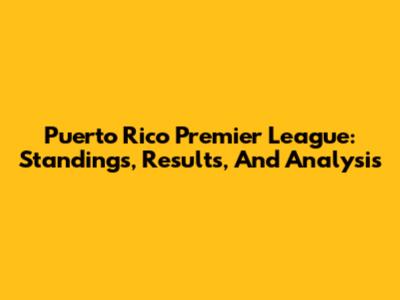 Puerto Rico Premier League: Standings, Results, And Analysis
