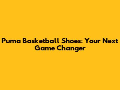 Puma Basketball Shoes: Your Next Game Changer
