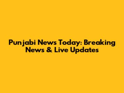 Punjabi News Today: Breaking News & Live Updates