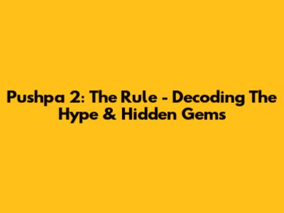 Pushpa 2: The Rule - Decoding The Hype & Hidden Gems