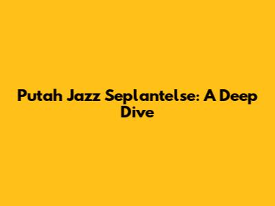 Putah Jazz Seplantelse: A Deep Dive