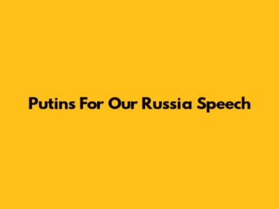 Putin's "For Our Russia" Speech
