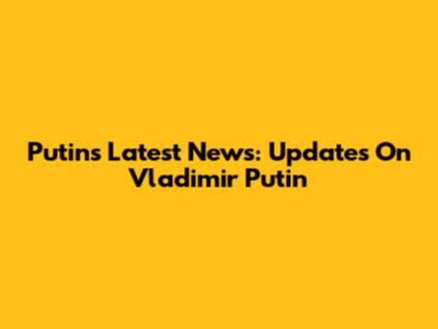 Putin's Latest News: Updates On Vladimir Putin