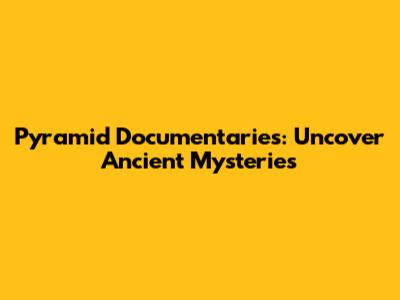 Pyramid Documentaries: Uncover Ancient Mysteries