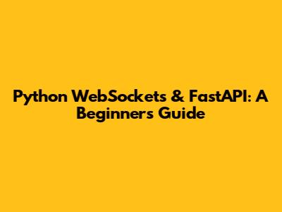 Python WebSockets & FastAPI: A Beginner's Guide