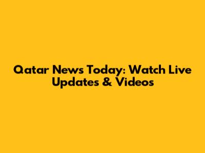 Qatar News Today: Watch Live Updates & Videos