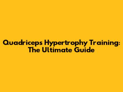 Quadriceps Hypertrophy Training: The Ultimate Guide