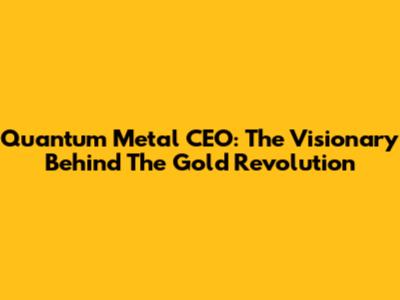 Quantum Metal CEO: The Visionary Behind The Gold Revolution