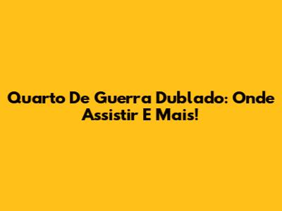 Quarto De Guerra Dublado: Onde Assistir E Mais!