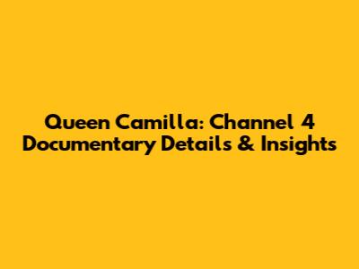 Queen Camilla: Channel 4 Documentary Details & Insights