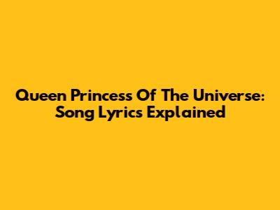 Queen Princess Of The Universe: Song Lyrics Explained