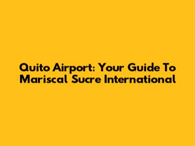 Quito Airport: Your Guide To Mariscal Sucre International