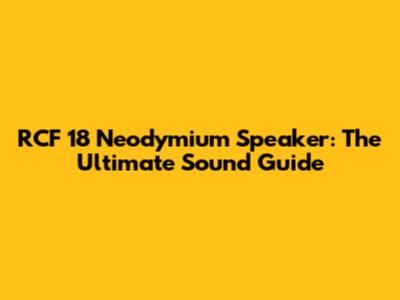 RCF 18" Neodymium Speaker: The Ultimate Sound Guide