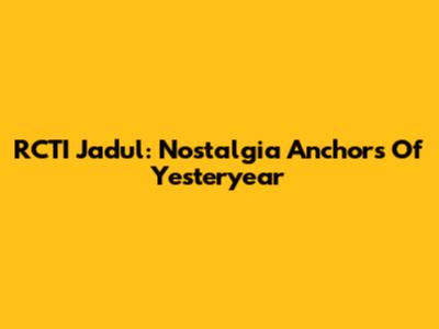 RCTI Jadul: Nostalgia Anchors Of Yesteryear