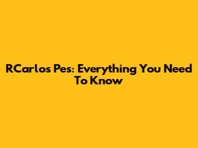 RCarlos Pes: Everything You Need To Know