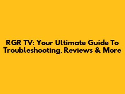 RGR TV: Your Ultimate Guide To Troubleshooting, Reviews & More