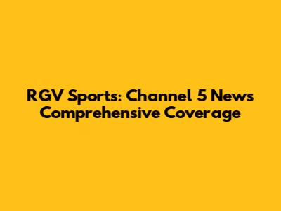 RGV Sports: Channel 5 News' Comprehensive Coverage