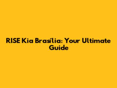 RISE Kia Brasília: Your Ultimate Guide