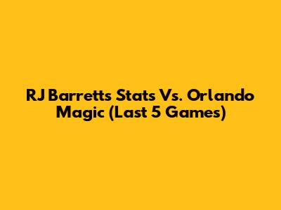 RJ Barrett's Stats Vs. Orlando Magic (Last 5 Games)