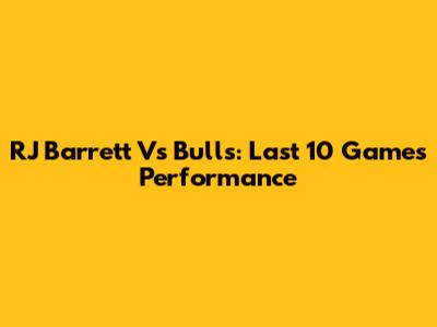 RJ Barrett Vs Bulls: Last 10 Games Performance